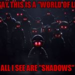 Shadows | YOU SAY THIS IS A "WORLD OF LIGHT"; ALL I SEE ARE "SHADOWS" | image tagged in the evil roster,shadows,irony,super smash bros,the world of light | made w/ Imgflip meme maker