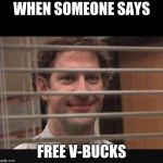 Office Jim Blinds | WHEN SOMEONE SAYS; FREE V-BUCKS | image tagged in office jim blinds | made w/ Imgflip meme maker
