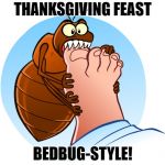 Bedbugs Bite Thanksgiving | THANKSGIVING FEAST; BEDBUG-STYLE! | image tagged in bedbugs bite,thanksgiving,feast,sucks,blood,happy thanksgiving | made w/ Imgflip meme maker