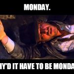Another week of school.... | MONDAY. WHY'D IT HAVE TO BE MONDAY? | image tagged in indiana jones why'd it have to be snakes,indiana jones,monday,mondays,i hate mondays | made w/ Imgflip meme maker