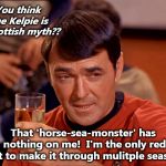 Scotty with Scotch | You think the Kelpie is a Scottish myth?? That 'horse-sea-monster' has nothing on me!  I'm the only red shirt to make it through mulitple seasons! | image tagged in scotty with scotch | made w/ Imgflip meme maker