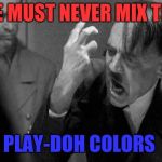 Dad life with Ocd  | WE MUST NEVER MIX THE; PLAY-DOH COLORS | image tagged in mad hitler,mixing up the play doh,keep em separated,ocd,why | made w/ Imgflip meme maker