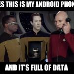 Picard data phone | YES THIS IS MY ANDROID PHONE; AND IT'S FULL OF DATA | image tagged in picard data phone | made w/ Imgflip meme maker