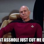 Captain Picard | THAT ASSHOLE JUST CUT ME OFF | image tagged in captain picard | made w/ Imgflip meme maker