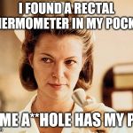 Meanwhile at the hospital | I FOUND A RECTAL THERMOMETER IN MY POCKET; SOME A**HOLE HAS MY PEN | image tagged in nurse ratched,lost in space,uranus,unwanted,keep calm | made w/ Imgflip meme maker
