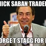 Good Job Nick Saban | NICK SABAN TRADED; GEORGE T STAGG FOR LA1 | image tagged in good job nick saban | made w/ Imgflip meme maker