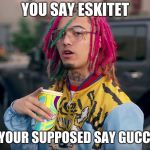 Gucci gang retard | YOU SAY ESKITET; WHEN YOUR SUPPOSED SAY GUCCI GANG | image tagged in gucci gang retard | made w/ Imgflip meme maker