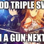 SAO Kirito and Asuna | PLZ ADD TRIPLE SWORD; WITH A GUN NEXT SAO | image tagged in sao kirito and asuna | made w/ Imgflip meme maker