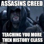 Legendary Ezio | ASSASINS CREED; TEACHING YOU MORE THEN HISTORY CLASS | image tagged in legendary ezio | made w/ Imgflip meme maker