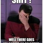riker facepalm | SHIT ! WELL THERE GOES MY CAREER AS AN ACTOR . | image tagged in riker facepalm | made w/ Imgflip meme maker