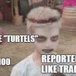i like turtles | I LIKE "TURTELS"; MOM-"OH NOO; REPORTER:I LIKE TRAINS | image tagged in i like turtles | made w/ Imgflip meme maker