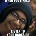 Darkhood kid | WHEN YOU FINALLY; LISTEN TO YOUR DARKSIDE | image tagged in darkhood kid | made w/ Imgflip meme maker