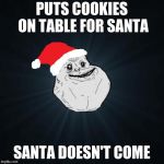Forever Alone Christmas | PUTS COOKIES ON TABLE FOR SANTA; SANTA DOESN'T COME | image tagged in memes,forever alone christmas | made w/ Imgflip meme maker
