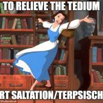 Library | TO RELIEVE THE TEDIUM; START SALTATION/TERPSISCHORE | image tagged in library | made w/ Imgflip meme maker