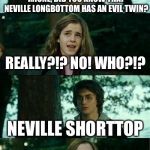 Harry Potter and Hermione | ‘MIONE, DID YOU KNOW THAT NEVILLE LONGBOTTOM HAS AN EVIL TWIN? REALLY?!? NO! WHO?!? NEVILLE SHORTTOP | image tagged in harry potter and hermione | made w/ Imgflip meme maker