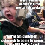 angry girl | If you're dumb enough to buy a new car this weekend; you're a big enough schmuck to come to come to Big Bill Hell's Cars! | image tagged in angry girl,big bill hell's cars parody commercial,classic video,humor | made w/ Imgflip meme maker