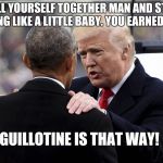 Obama about to be executed for his treasonous crimes  | PULL YOURSELF TOGETHER MAN AND STOP CRYING LIKE A LITTLE BABY. YOU EARNED THIS! GUILLOTINE IS THAT WAY! | image tagged in trump taking down a deepstate puppet,deepstate,globalist puppet,evil sociopaths,military tribunals,corruption | made w/ Imgflip meme maker