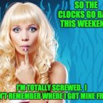 ditzy blonde | SO THE CLOCKS GO BACK THIS WEEKEND? I'M TOTALLY SCREWED.  I CAN'T REMEMBER WHERE I GOT MINE FROM. | image tagged in ditzy blonde | made w/ Imgflip meme maker