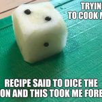 Diced onion | TRYING TO COOK MORE; RECIPE SAID TO DICE THE ONION AND THIS TOOK ME FOREVER | image tagged in diced onion | made w/ Imgflip meme maker