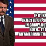 rON SWANSON | IF IT ISN’T INJECTED OR  SMOTHERED IN GRAVY, BUTTER, OR BOTH... IT IS NOT AN AMERICAN THANKSGIVING. | image tagged in ron swanson | made w/ Imgflip meme maker