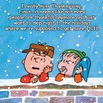 Material Witness | I really miss Thanksgiving, Linus...it seems like not many people are thankful anymore and just want to skip right to the holidays where we're supposed to get more stuff. | image tagged in charlie brown and linus,greed,holidays,thanksgiving,materialism,christmas | made w/ Imgflip meme maker