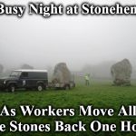 stonehenge | A Busy Night at Stonehenge, As Workers Move All the Stones Back One Hour | image tagged in stonehenge | made w/ Imgflip meme maker