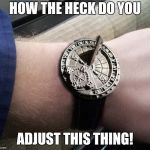 Preoccupying The Masses With Time Change | HOW THE HECK DO YOU; ADJUST THIS THING! | image tagged in sundial wrist watch,daylight savings time | made w/ Imgflip meme maker