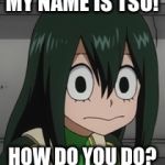 A Frog Named Tsu: A Tsuyu Asui Story | MY NAME IS TSU! HOW DO YOU DO? | image tagged in bnha - tsuyu froppy asui,funny memes,my hero academia,a frog named tsu,tsuyu asui,memes | made w/ Imgflip meme maker