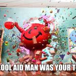 kool aid man | IF THE KOOL AID MAN WAS YOUR TEACHER | image tagged in kool aid man,kool aid,memes | made w/ Imgflip meme maker