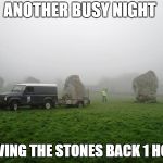 stonehenge | ANOTHER BUSY NIGHT; MOVING THE STONES BACK 1 HOUR | image tagged in stonehenge | made w/ Imgflip meme maker