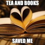 books | TEA AND BOOKS; SAVED ME | image tagged in books | made w/ Imgflip meme maker