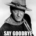 John Wayne cowboy | PILGRIM…; SAY GOODBYE TO YOUR MEME! | image tagged in john wayne cowboy | made w/ Imgflip meme maker