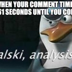 Analysis | WHEN YOUR COMMENT TIMER SAYS 61 SECONDS UNTIL YOU COMMENT | image tagged in analysis | made w/ Imgflip meme maker