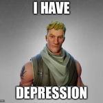 Fortnite default | I HAVE; DEPRESSION | image tagged in fortnite default | made w/ Imgflip meme maker