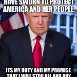 President Trump Official Portrait  | AS PRESIDENT I HAVE SWORN TO PROTECT AMERICA AND HER PEOPLE. ITS MY DUTY AND MY PROMISE THAT I WILL STOP ALL AND ANY INVASIONS. 
I KEEP MY PROMISES. | image tagged in president trump official portrait | made w/ Imgflip meme maker