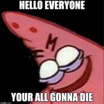 Loli ass looking patrick | HELLO EVERYONE; YOUR ALL GONNA DIE | image tagged in loli ass looking patrick | made w/ Imgflip meme maker