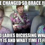 Daylight savings old ladies | THE TIME CHANGED SO BRACE YOURSELF; FOR OLD LADIES DICUSSING WHAT TIME IT REALLY IS AND WHAT TIME IT FEELS LIKE | image tagged in old ladies | made w/ Imgflip meme maker