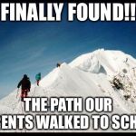more mountains | FINALLY FOUND!! THE PATH OUR PARENTS WALKED TO SCHOOL | image tagged in funny memes,parents,mountain | made w/ Imgflip meme maker