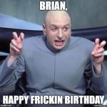 dr. evil birthday | BRIAN, HAPPY FRICKIN BIRTHDAY | image tagged in dr evil birthday | made w/ Imgflip meme maker