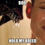 alien sigourney | BOO, HOLD MY BREED | image tagged in alien sigourney | made w/ Imgflip meme maker
