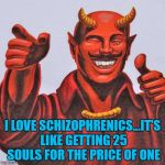 Even Satan loves a good bargain!!! | I LOVE SCHIZOPHRENICS...IT'S LIKE GETTING 25 SOULS FOR THE PRICE OF ONE | image tagged in satan thumbs up,memes,satan,schizophrenic,funny,souls | made w/ Imgflip meme maker