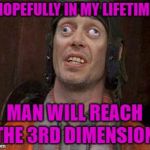 2D Chess | HOPEFULLY IN MY LIFETIME; MAN WILL REACH THE 3RD DIMENSION | image tagged in crazy eyes,funny memes,3rd dimension,4th dimension,whatever,science | made w/ Imgflip meme maker