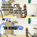 Every Time... | THE EXACT VIDEO YOU'RE LOOKING FOR; YOU LOOKING FOR A "HOW TO" VIDEO; "IN HINDI" | image tagged in regular show thing | made w/ Imgflip meme maker