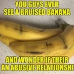 Their Probably In A Fight Club | YOU GUYS EVER SEE A BRUISED BANANA; AND WONDER IF THEIR IN AN ABUSIVE RELATIONSHIP? | image tagged in bruised bananas | made w/ Imgflip meme maker
