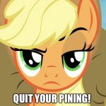 Quit your pining! | QUIT YOUR PINING! | image tagged in applejack with eyebrow,memes,applejack,my little pony,my little pony friendship is magic,funny | made w/ Imgflip meme maker