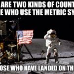 Apollo 16 astronaut jumping in 1/6 gravity | THERE ARE TWO KINDS OF COUNTRIES... THOSE WHO USE THE METRIC SYSTEM; AND THOSE WHO HAVE LANDED ON THE MOON | image tagged in apollo 16 astronaut jumping,america,moon landing,metric system,memes | made w/ Imgflip meme maker