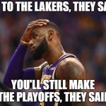 Laker Regret | GO TO THE LAKERS, THEY SAID; YOU'LL STILL MAKE THE PLAYOFFS, THEY SAID | image tagged in laker lebron,lakers,lebron james,regret | made w/ Imgflip meme maker