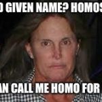 BRUCE JENNER | MY GOD GIVEN NAME? HOMOSAPIEN; YOU CAN CALL ME HOMO FOR SHORT | image tagged in bruce jenner | made w/ Imgflip meme maker
