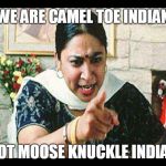 Angry Indian Mum  | WE ARE CAMEL TOE INDIAN; NOT MOOSE KNUCKLE INDIAN | image tagged in angry indian mum | made w/ Imgflip meme maker