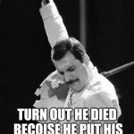Freddie Mercury | YOU KNOW THIS GUY; TURN OUT HE DIED BECOISE HE PUT HIS PEE PEE IN MAN'S ASS | image tagged in freddie mercury | made w/ Imgflip meme maker
